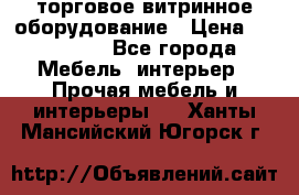 торговое витринное оборудование › Цена ­ 550 000 - Все города Мебель, интерьер » Прочая мебель и интерьеры   . Ханты-Мансийский,Югорск г.